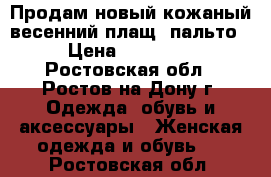 Продам новый кожаный весенний плащ- пальто › Цена ­ 15 000 - Ростовская обл., Ростов-на-Дону г. Одежда, обувь и аксессуары » Женская одежда и обувь   . Ростовская обл.